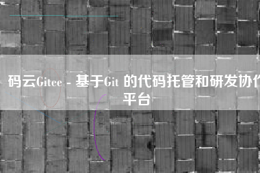 码云Gitee - 基于Git 的代码托管和研发协作平台