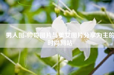 男人图-帅哥图片与美女图片分享为主的时尚网站