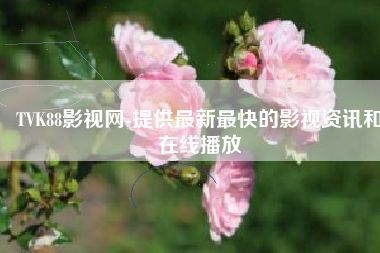 TVK88影视网-提供最新最快的影视资讯和在线播放