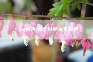 666影院-青苹果新视觉影院