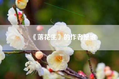 《落花生》的作者是谁（落花生的作者是谁?笔名是什么?）