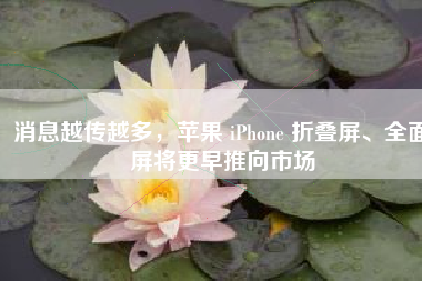 消息越传越多，苹果 iPhone 折叠屏、全面屏将更早推向市场