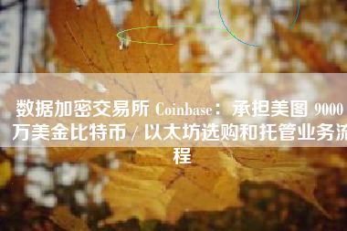 数据加密交易所 Coinbase：承担美图 9000 万美金比特币 / 以太坊选购和托管业务流程