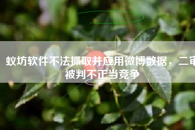 蚁坊软件不法抓取并应用微博数据，二审被判不正当竞争