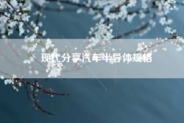 现代分享汽车半导体规格