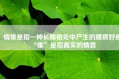 情愫是指一种长期相处中产生的朦胧好感,“愫”是指真实的情意