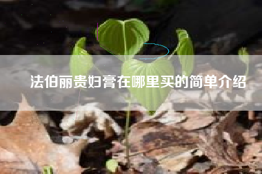 法伯丽贵妇膏在哪里买的简单介绍