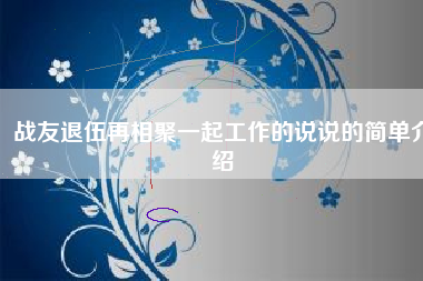 战友退伍再相聚一起工作的说说的简单介绍