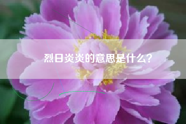 烈日炎炎的意思是什么？