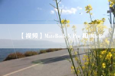 【视频】MateBook X Pro 和 MacBo