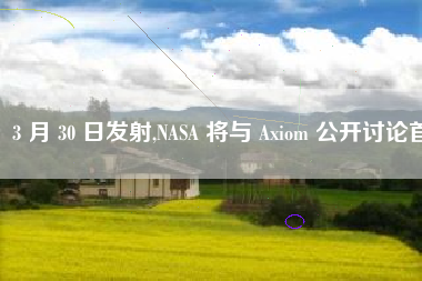 3 月 30 日发射,NASA 将与 Axiom 公开讨论首