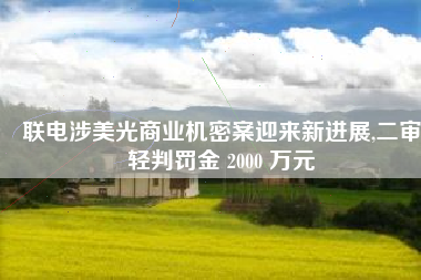 联电涉美光商业机密案迎来新进展,二审轻判罚金 2000 万元