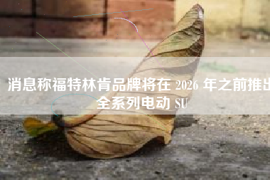 消息称福特林肯品牌将在 2026 年之前推出全系列电动 SU