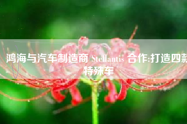 鸿海与汽车制造商 Stellantis 合作:打造四款特殊车