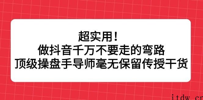 超实用！做抖音千万不要走的弯路，顶级操盘手导师毫无保留传授干货