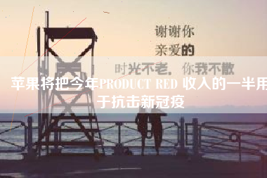 苹果将把今年PRODUCT RED 收入的一半用于抗击新冠疫