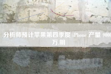 分析师预计苹果第四季度 iPhone 产量 9000 万,明