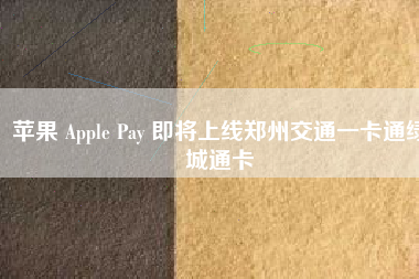 苹果 Apple Pay 即将上线郑州交通一卡通绿城通卡