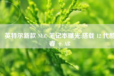 英特尔新款 NUC 笔记本曝光:搭载 12 代酷睿 + AR