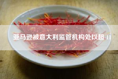 亚马逊被意大利监管机构处以超 11
