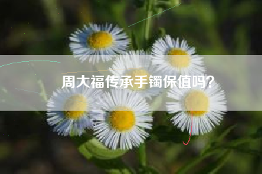 周大福传承手镯保值吗？