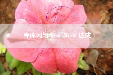 寺库网与 Great World 达成 1