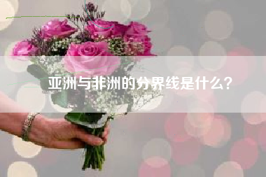 亚洲与非洲的分界线是什么？