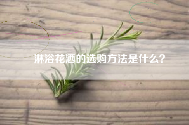 淋浴花洒的选购方法是什么？