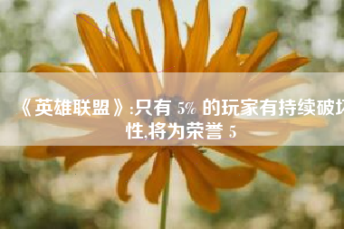 《英雄联盟》:只有 5% 的玩家有持续破坏性,将为荣誉 5