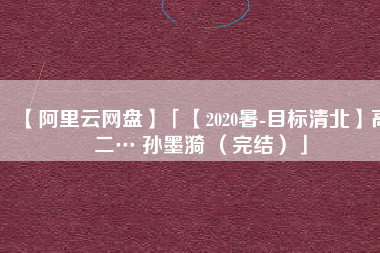 【阿里云网盘】「【2020暑-目标清北】高二… 孙墨漪 （完结）」