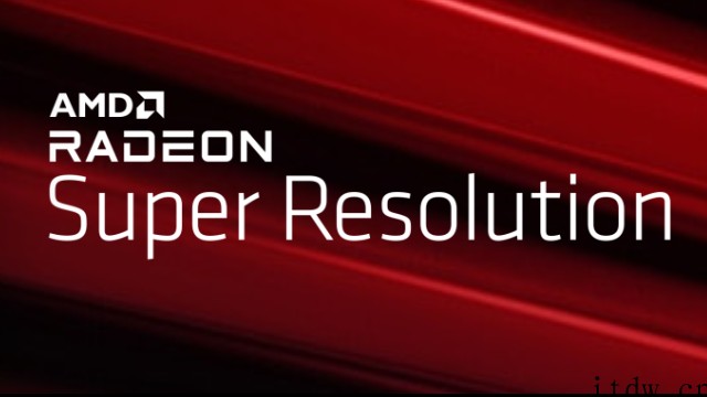 AMD 介绍 RSR 超分辨率技术:帧率 2 倍提升,适用于