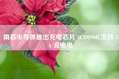 南芯半导体推出充电芯片 SC89890H,支持 5A 充电电