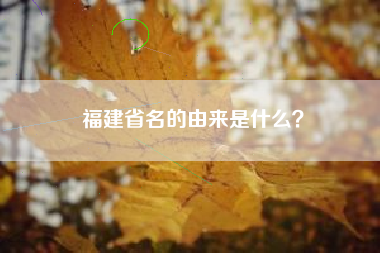 福建省名的由来是什么？