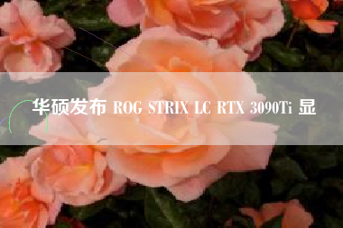 华硕发布 ROG STRIX LC RTX 3090Ti 显