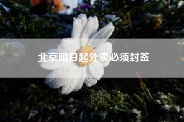 北京明日起外卖必须封签