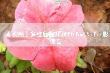 【视频】多维度提升,OPPO Find X5 Pro 影像专