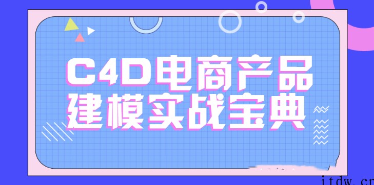 C4D电商产品建模实战宝典1-2期 电商实战进阶教程