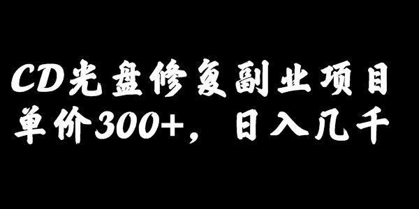 最近爆火的一单300元光盘修复项目，掌握技术一天搞几千元【教程+软件】