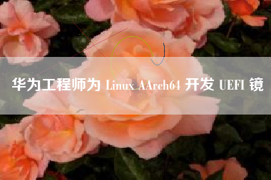 华为工程师为 Linux AArch64 开发 UEFI 镜