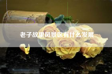 老子故里风景区有什么发展