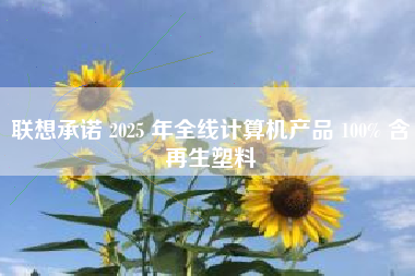 联想承诺 2025 年全线计算机产品 100% 含再生塑料