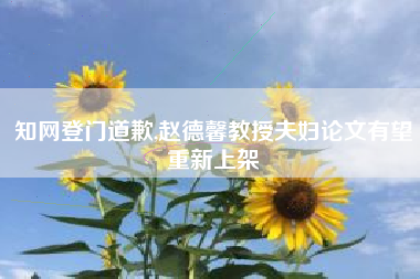 知网登门道歉,赵德馨教授夫妇论文有望重新上架