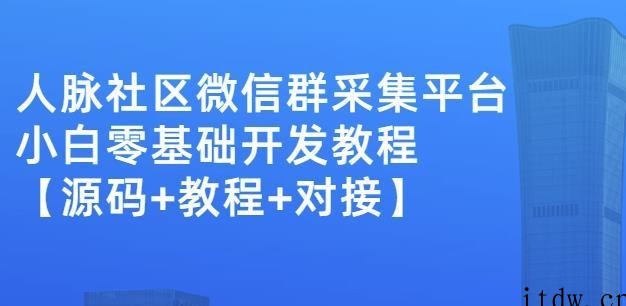 外面卖1000的人脉社区微信群采集平台小白0基础开发教程源码+教程+对接