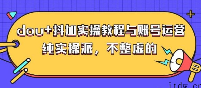 (大兵哥数据流运营)dou+抖加实操教程与账号运营：纯实操派，不整虚的