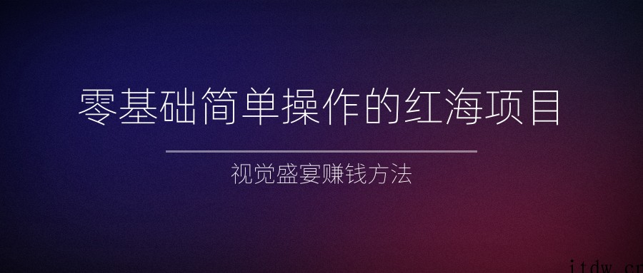 零基础简单操作的红海项目，视觉盛宴赚钱方法