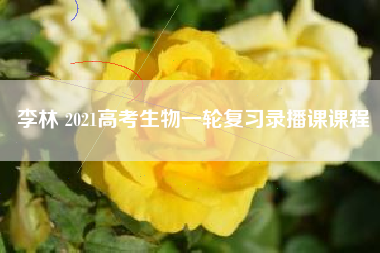 李林 2021高考生物一轮复习录播课课程