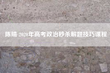 陈晴 2020年高考政治秒杀解题技巧课程