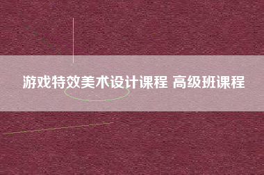 游戏特效美术设计课程 高级班课程