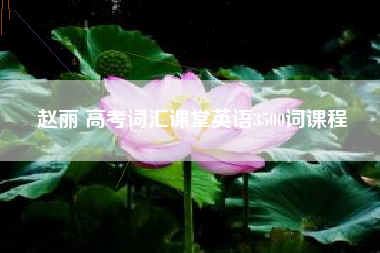 赵丽 高考词汇课堂英语3500词课程