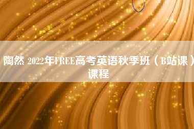 陶然 2022年FREE高考英语秋季班（B站课）课程